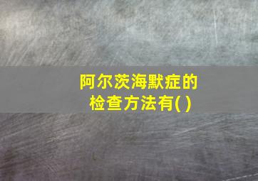 阿尔茨海默症的检查方法有( )